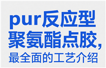 pur反应型聚氨酯点胶，最全面的工艺介绍